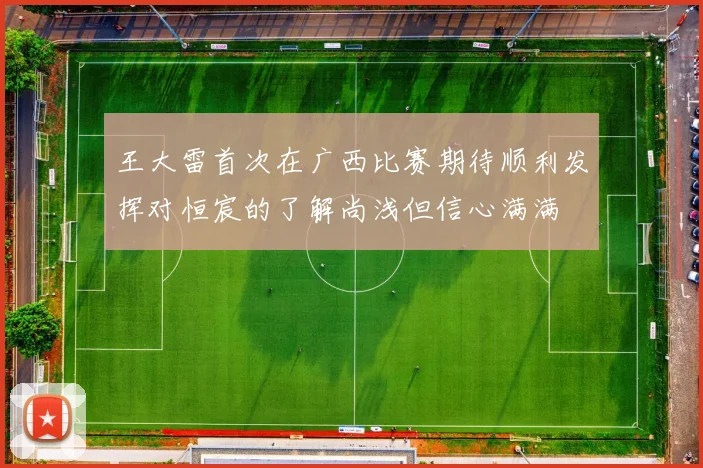 王大雷首次在广西比赛期待顺利发挥对恒宸的了解尚浅但信心满满