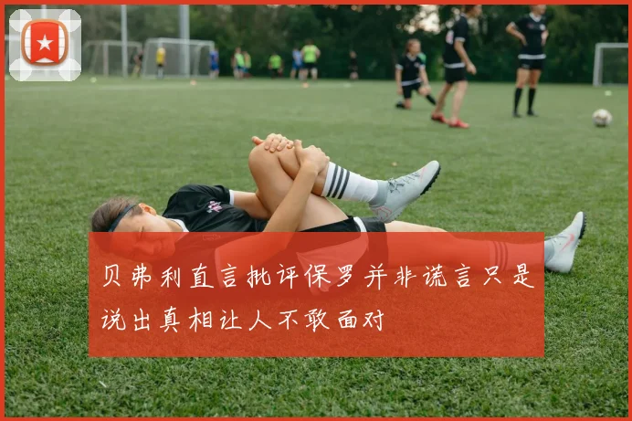 贝弗利直言批评保罗并非谎言只是说出真相让人不敢面对