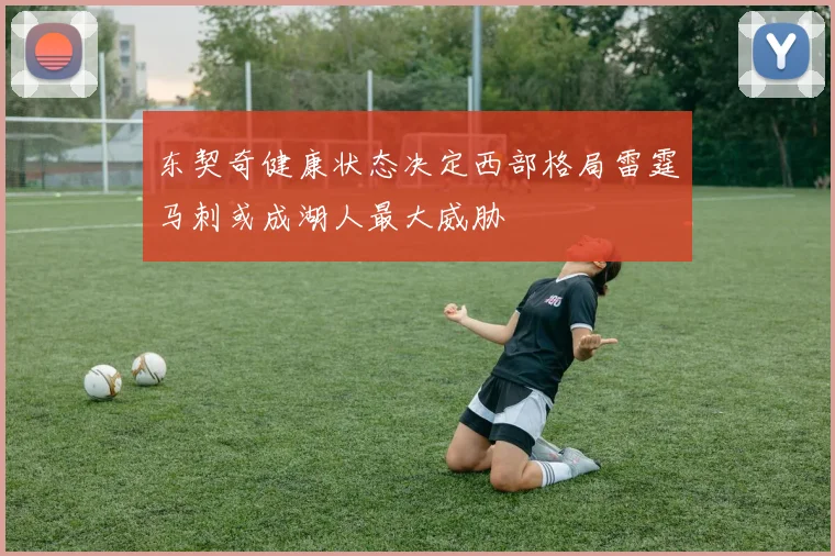 东契奇健康状态决定西部格局雷霆马刺或成湖人最大威胁