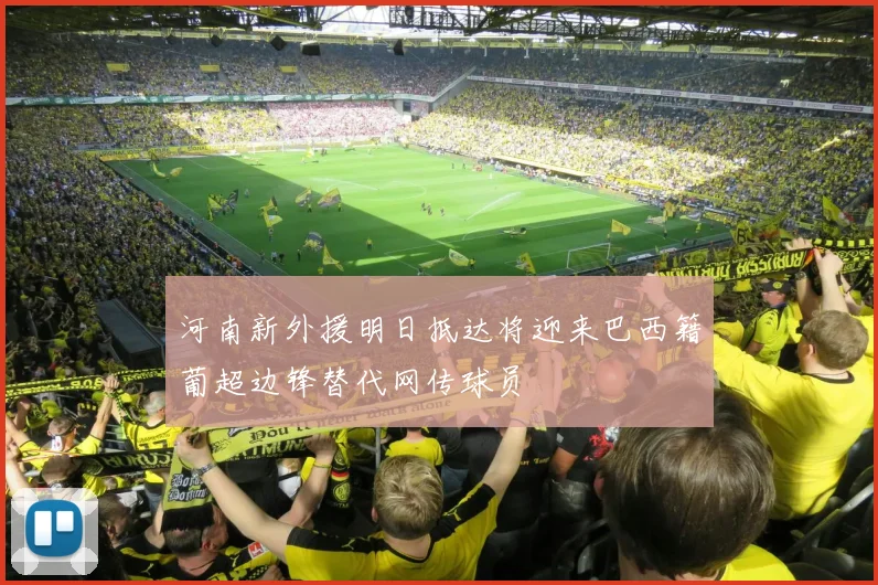 河南新外援明日抵达将迎来巴西籍葡超边锋替代网传球员