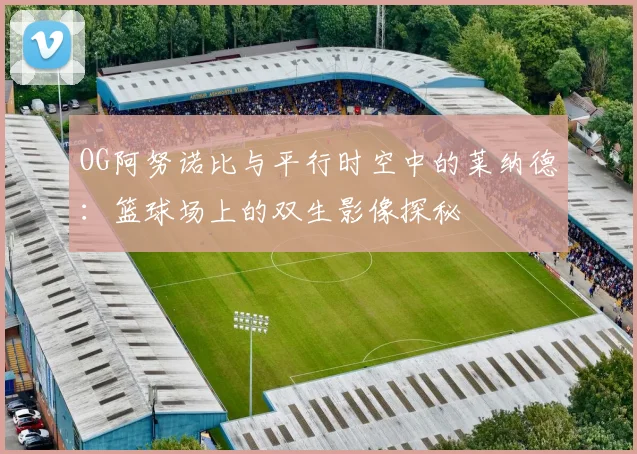 OG阿努诺比与平行时空中的莱纳德：篮球场上的双生影像探秘