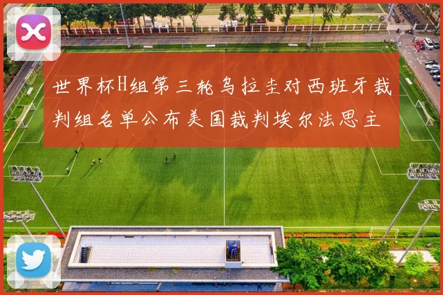 世界杯H组第三轮乌拉圭对西班牙裁判组名单公布美国裁判埃尔法思主裁判